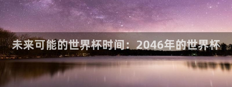 今天所有足球赛程表:未来可能的世界杯时间:2046年的世界杯